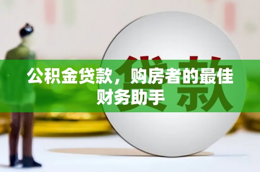 剑阁公积金贷款，购房者的最佳财务助手