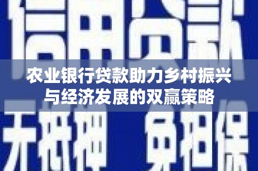 剑阁农业银行贷款助力乡村振兴与经济发展的双赢策略