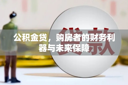 剑阁公积金贷，购房者的财务利器与未来保障