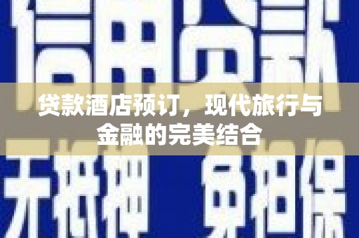 剑阁贷款酒店预订，现代旅行与金融的完美结合