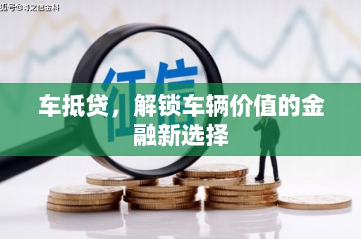 剑阁车抵贷，解锁车辆价值的金融新选择