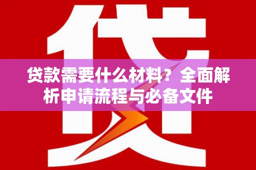 剑阁贷款需要什么材料？全面解析申请流程与必备文件
