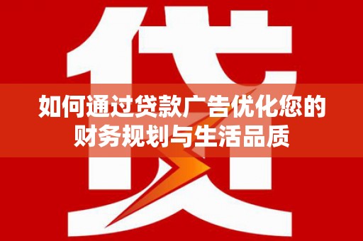 剑阁如何通过贷款广告优化您的财务规划与生活品质
