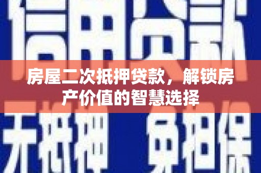 剑阁房屋二次抵押贷款，解锁房产价值的智慧选择