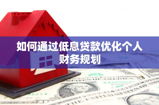 剑阁如何通过低息贷款优化个人财务规划