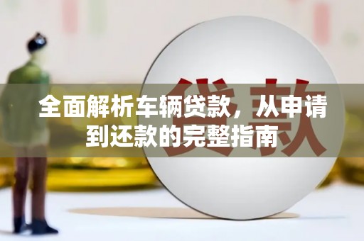 剑阁全面解析车辆贷款，从申请到还款的完整指南