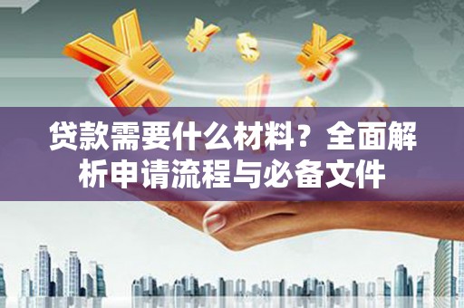 剑阁贷款需要什么材料？全面解析申请流程与必备文件