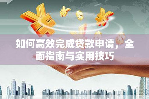 剑阁如何高效完成贷款申请，全面指南与实用技巧