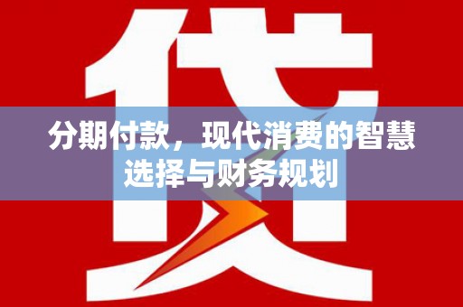 剑阁分期付款，现代消费的智慧选择与财务规划