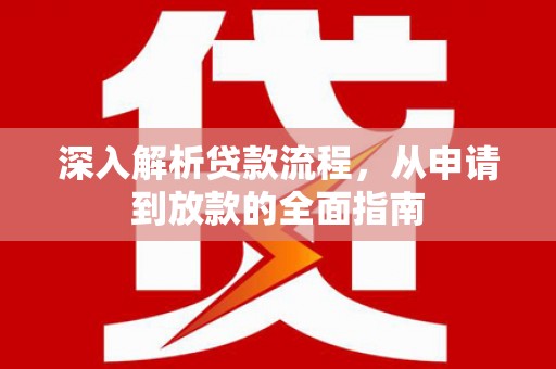 剑阁深入解析贷款流程，从申请到放款的全面指南