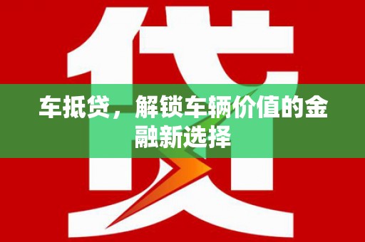 剑阁车抵贷，解锁车辆价值的金融新选择
