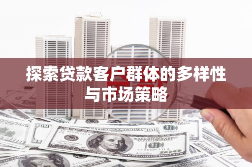 剑阁探索贷款客户群体的多样性与市场策略