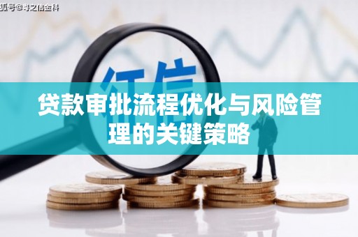剑阁贷款审批流程优化与风险管理的关键策略