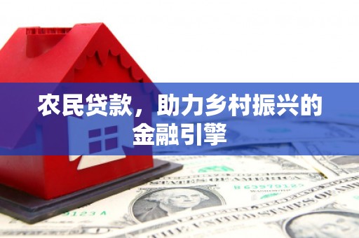 剑阁农民贷款，助力乡村振兴的金融引擎