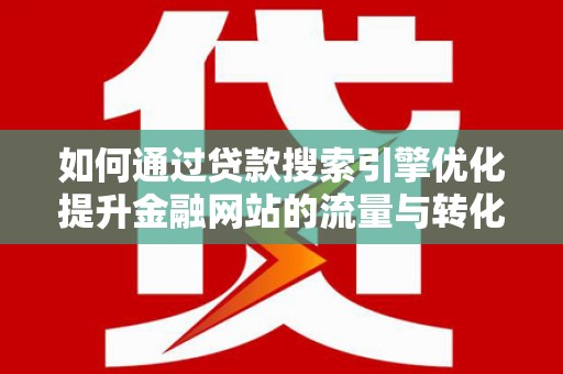 剑阁如何通过贷款搜索引擎优化提升金融网站的流量与转化率