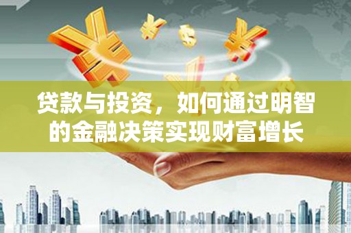 剑阁贷款与投资，如何通过明智的金融决策实现财富增长