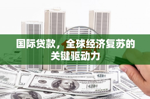 剑阁国际贷款，全球经济复苏的关键驱动力