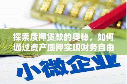 剑阁探索质押贷款的奥秘，如何通过资产质押实现财务自由