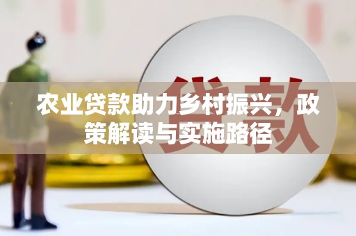 剑阁农业贷款助力乡村振兴，政策解读与实施路径