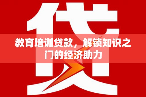 剑阁教育培训贷款，解锁知识之门的经济助力