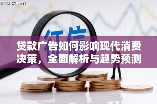 剑阁贷款广告如何影响现代消费决策，全面解析与趋势预测