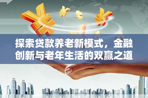 剑阁探索贷款养老新模式，金融创新与老年生活的双赢之道