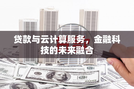 剑阁贷款与云计算服务，金融科技的未来融合