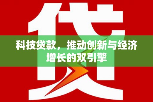 剑阁科技贷款，推动创新与经济增长的双引擎