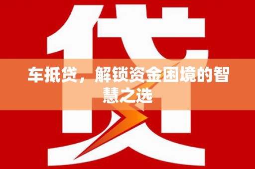 剑阁车抵贷，解锁资金困境的智慧之选