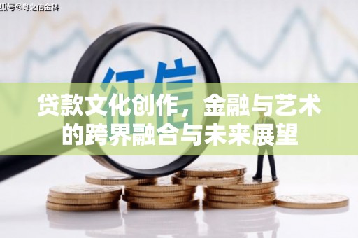 剑阁贷款文化创作，金融与艺术的跨界融合与未来展望