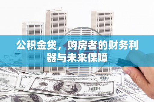 剑阁公积金贷，购房者的财务利器与未来保障