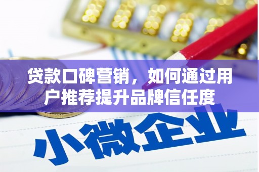 剑阁贷款口碑营销，如何通过用户推荐提升品牌信任度