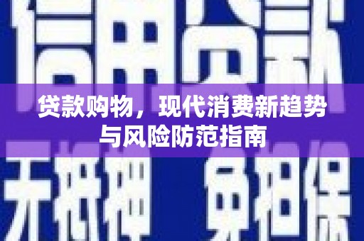 剑阁贷款购物，现代消费新趋势与风险防范指南