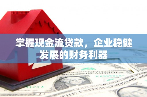 剑阁掌握现金流贷款，企业稳健发展的财务利器
