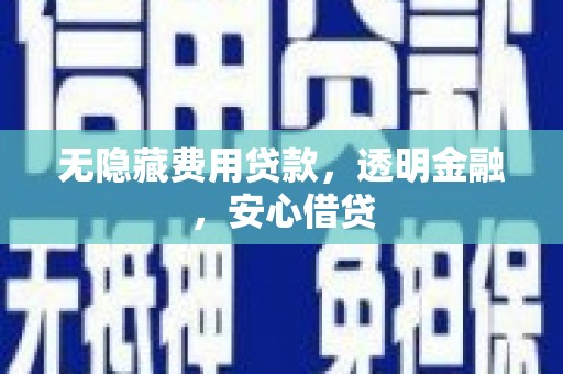 剑阁无隐藏费用贷款，透明金融，安心借贷