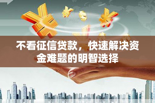 剑阁不看征信贷款，快速解决资金难题的明智选择