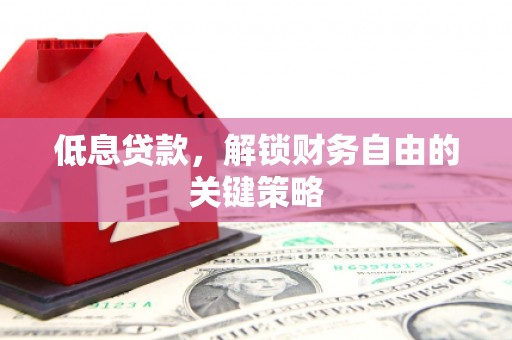 剑阁低息贷款，解锁财务自由的关键策略