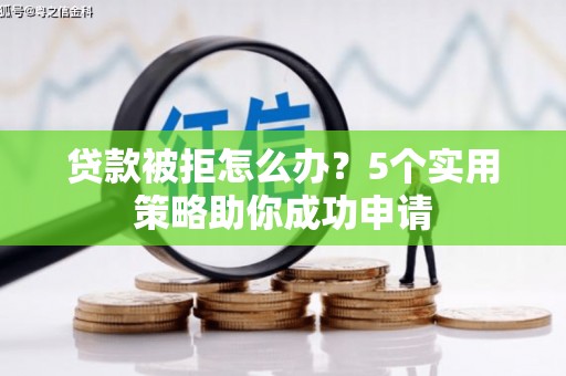 剑阁贷款被拒怎么办？5个实用策略助你成功申请