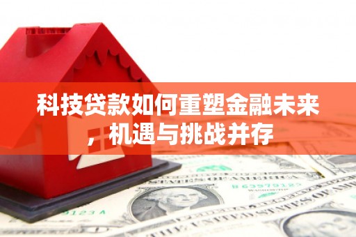 剑阁科技贷款如何重塑金融未来，机遇与挑战并存