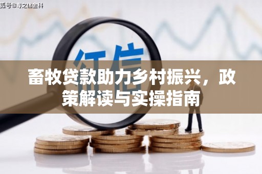 剑阁畜牧贷款助力乡村振兴，政策解读与实操指南