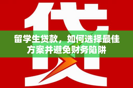 剑阁留学生贷款，如何选择最佳方案并避免财务陷阱