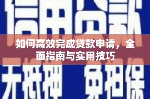 剑阁如何高效完成贷款申请，全面指南与实用技巧