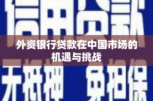 剑阁外资银行贷款在中国市场的机遇与挑战