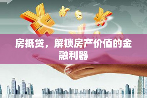剑阁房抵贷，解锁房产价值的金融利器