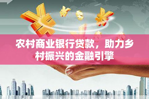 剑阁农村商业银行贷款，助力乡村振兴的金融引擎
