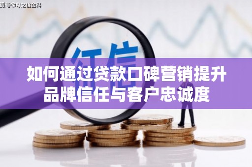 剑阁如何通过贷款口碑营销提升品牌信任与客户忠诚度