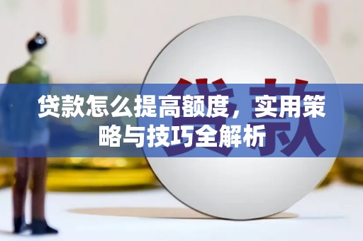 剑阁贷款怎么提高额度，实用策略与技巧全解析