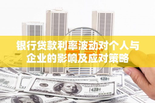 剑阁银行贷款利率波动对个人与企业的影响及应对策略