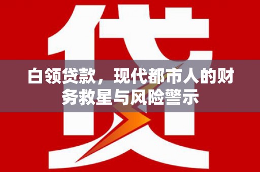 剑阁白领贷款，现代都市人的财务救星与风险警示