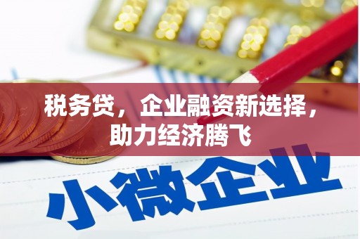剑阁税务贷，企业融资新选择，助力经济腾飞